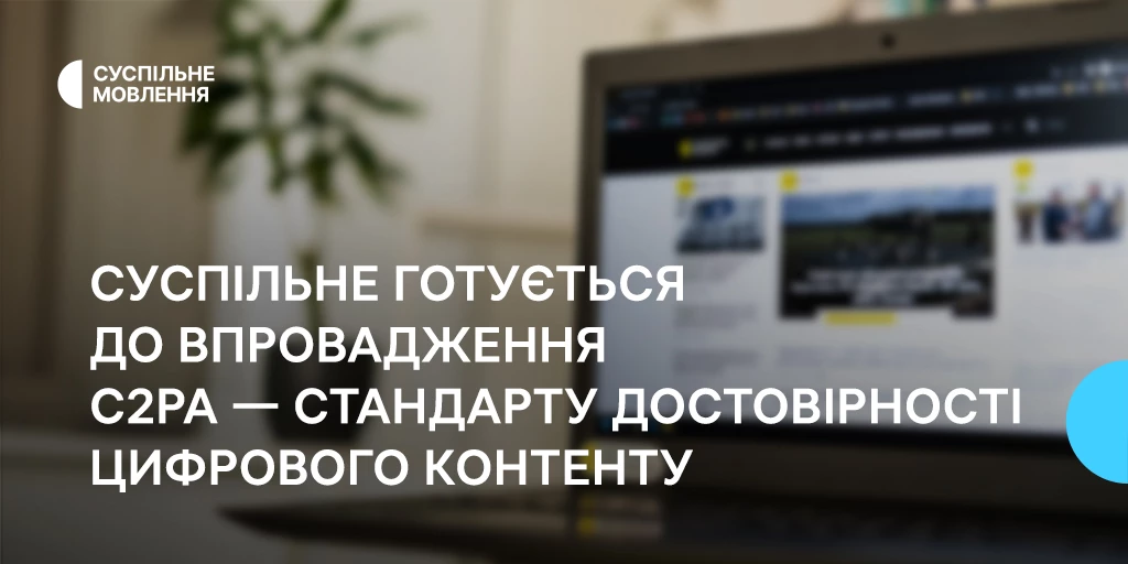 Суспільне готується до впровадження стандарту достовірності цифрового контенту за технологією C2PA