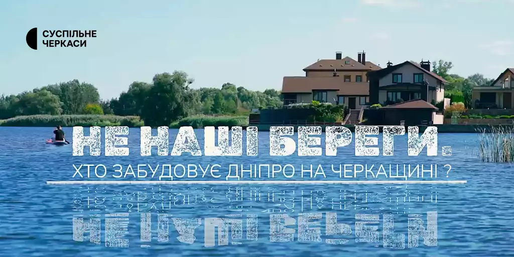 На Суспільному відбудеться прем’єра фільму-розслідування «Не наші береги. Хто забудовує Дніпро на Черкащині?»
