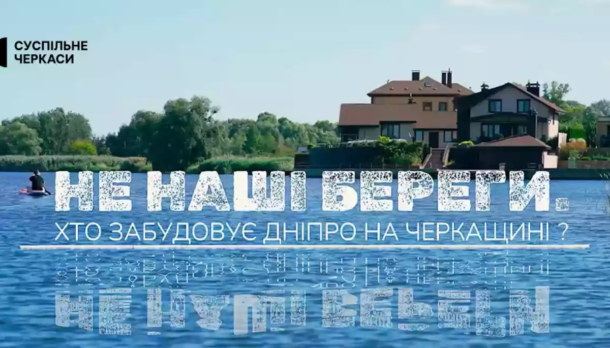 На Суспільному відбудеться прем’єра фільму-розслідування «Не наші береги. Хто забудовує Дніпро на Черкащині?»