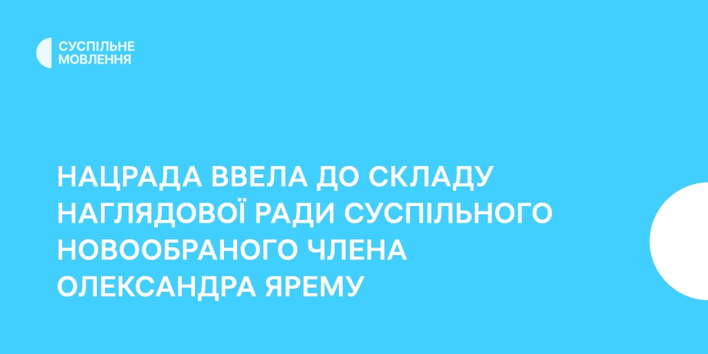Нацрада ввела до складу наглядової ради Суспільного Олександра Ярему