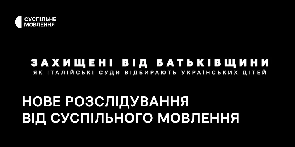 Суспільне випустило нове розслідування &laquo;Захищені від батьківщини. Як італійські суди відбирають українських дітей&raquo;