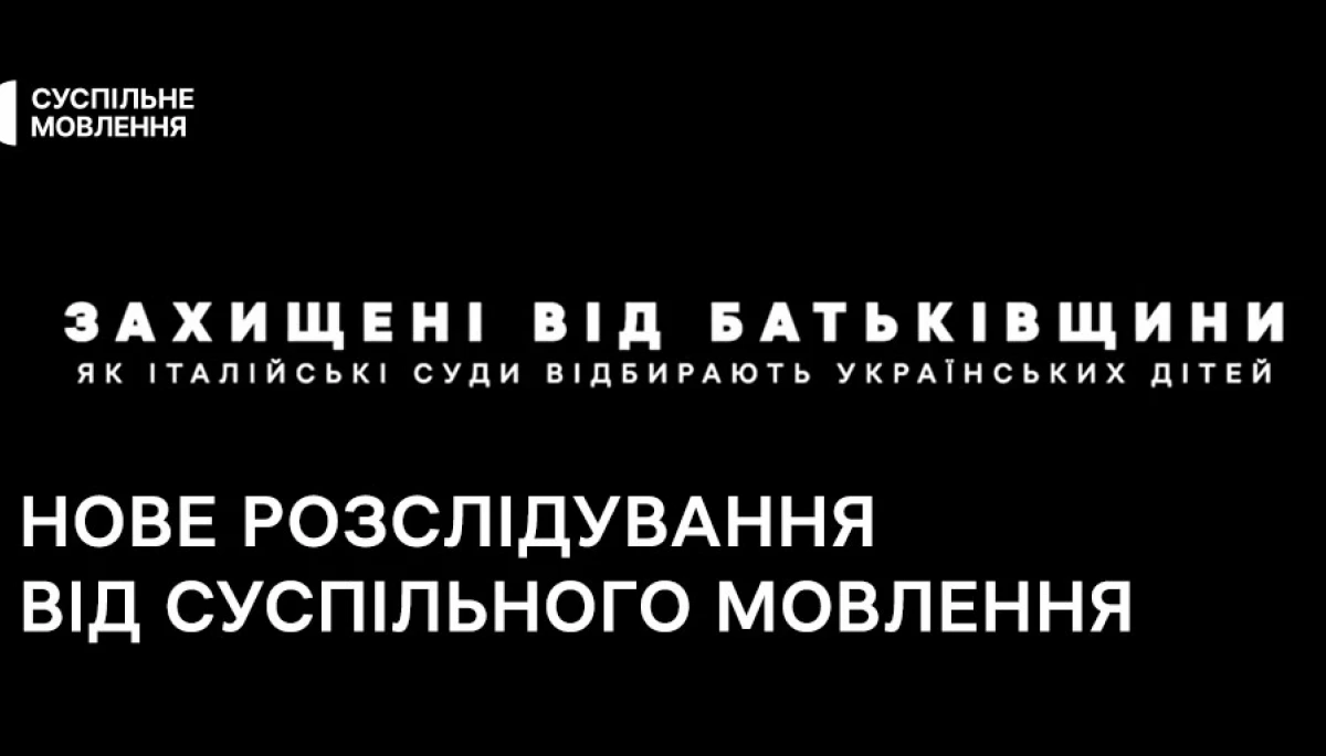 Суспільне випустило нове розслідування &laquo;Захищені від батьківщини. Як італійські суди відбирають українських дітей&raquo;